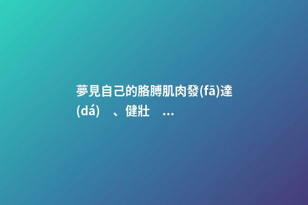 夢見自己的胳膊肌肉發(fā)達(dá)、健壯　周公解夢之夢到自己的胳膊肌肉發(fā)